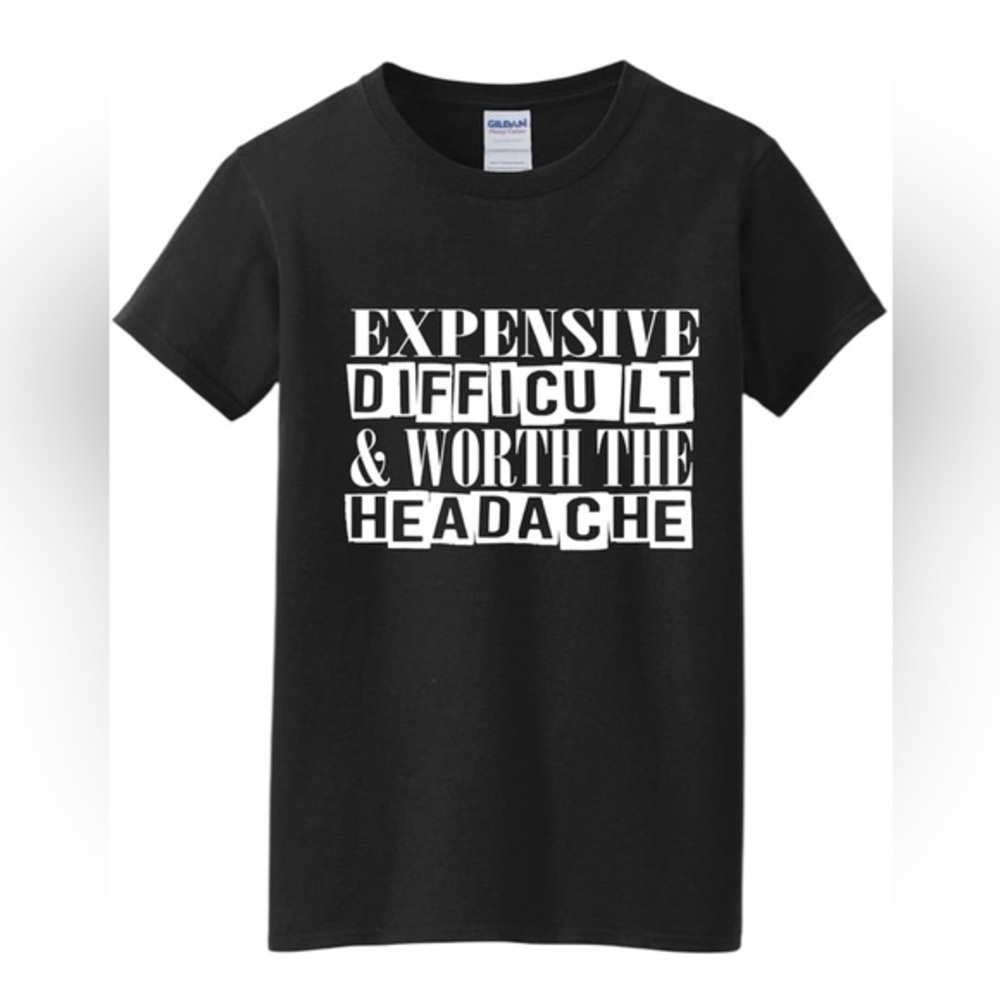 Expensive difficult and worth the headache t shirt